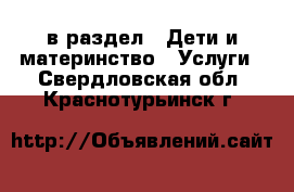  в раздел : Дети и материнство » Услуги . Свердловская обл.,Краснотурьинск г.